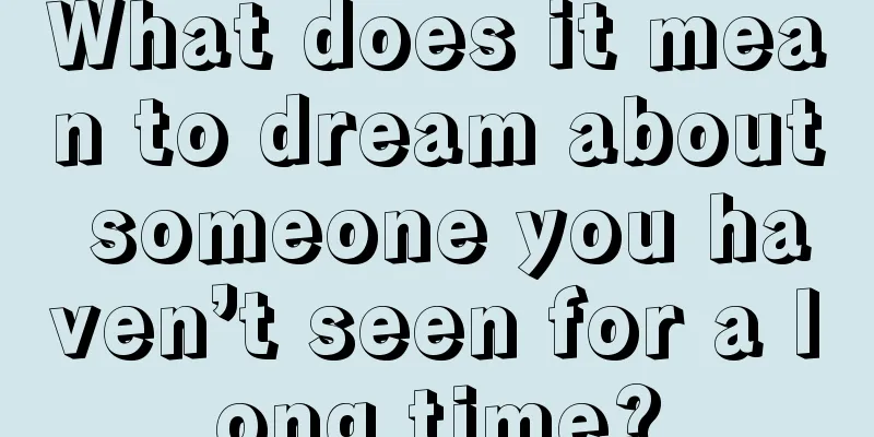 What does it mean to dream about someone you haven’t seen for a long time?