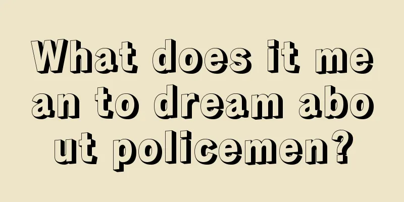 What does it mean to dream about policemen?