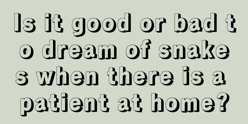 Is it good or bad to dream of snakes when there is a patient at home?