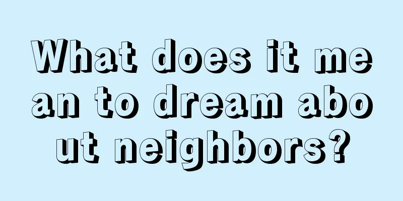 What does it mean to dream about neighbors?