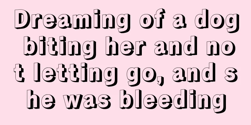 Dreaming of a dog biting her and not letting go, and she was bleeding