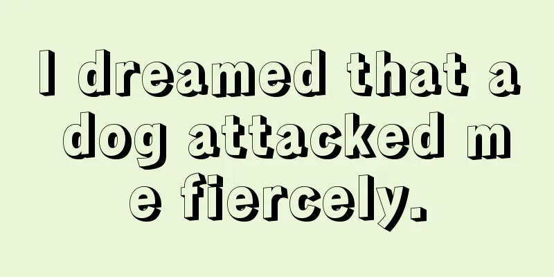 I dreamed that a dog attacked me fiercely.