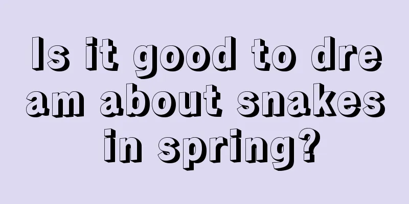 Is it good to dream about snakes in spring?