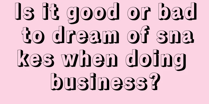 Is it good or bad to dream of snakes when doing business?