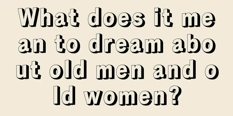 What does it mean to dream about old men and old women?