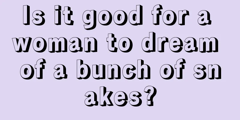 Is it good for a woman to dream of a bunch of snakes?