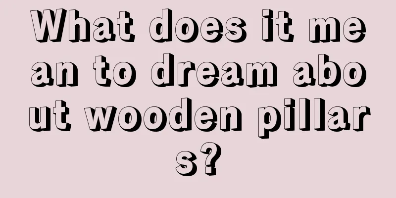 What does it mean to dream about wooden pillars?