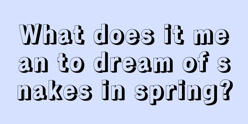 What does it mean to dream of snakes in spring?