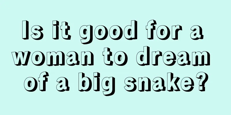 Is it good for a woman to dream of a big snake?