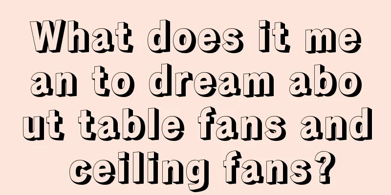 What does it mean to dream about table fans and ceiling fans?