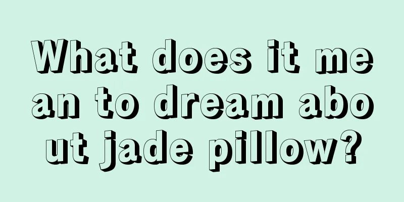 What does it mean to dream about jade pillow?