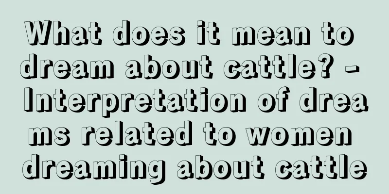 What does it mean to dream about cattle? - Interpretation of dreams related to women dreaming about cattle