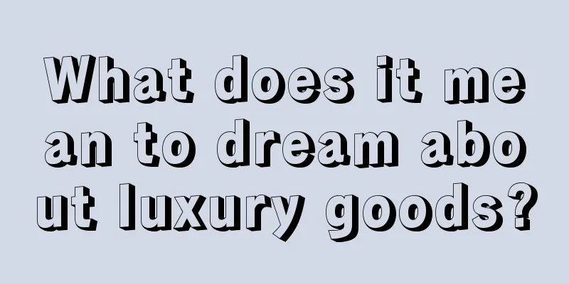 What does it mean to dream about luxury goods?