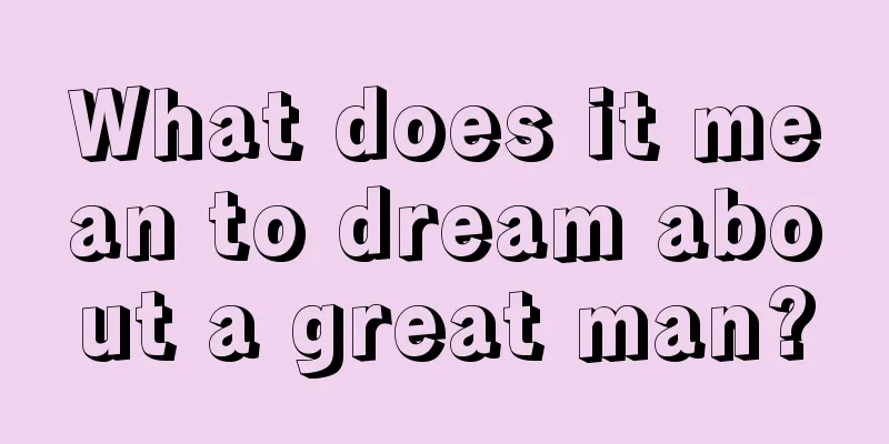 What does it mean to dream about a great man?