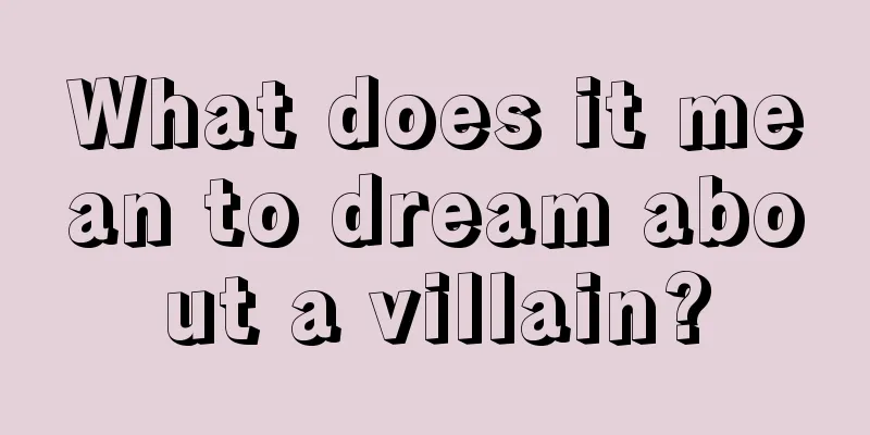 What does it mean to dream about a villain?