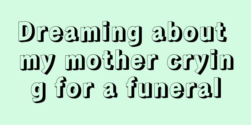 Dreaming about my mother crying for a funeral