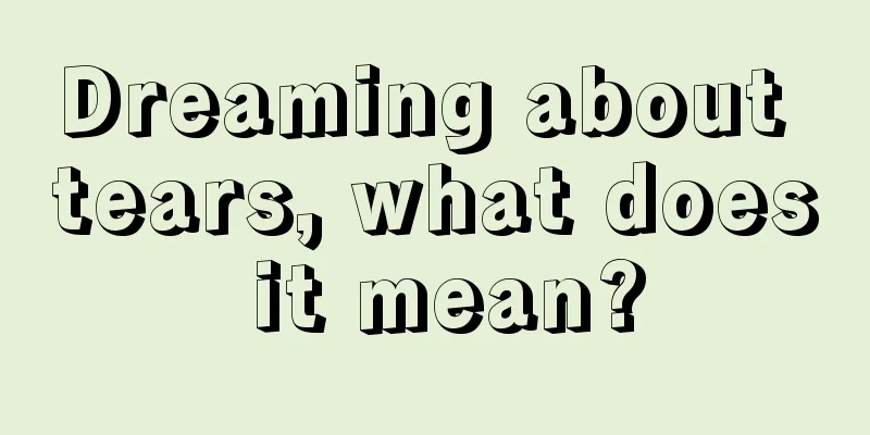 Dreaming about tears, what does it mean?