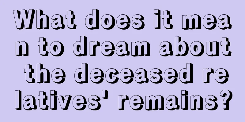 What does it mean to dream about the deceased relatives' remains?