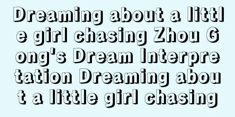 Dreaming about a little girl chasing Zhou Gong's Dream Interpretation Dreaming about a little girl chasing