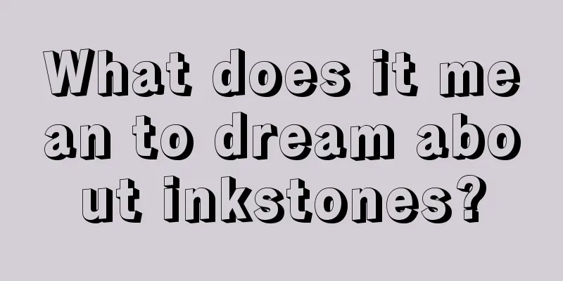 What does it mean to dream about inkstones?