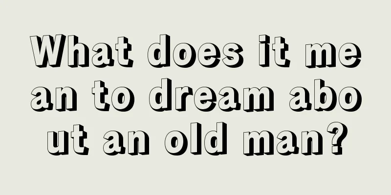 What does it mean to dream about an old man?