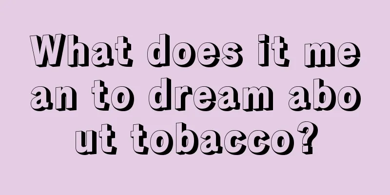 What does it mean to dream about tobacco?