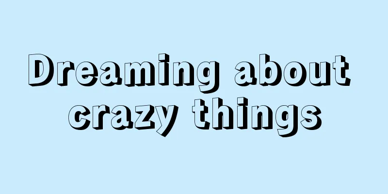 Dreaming about crazy things