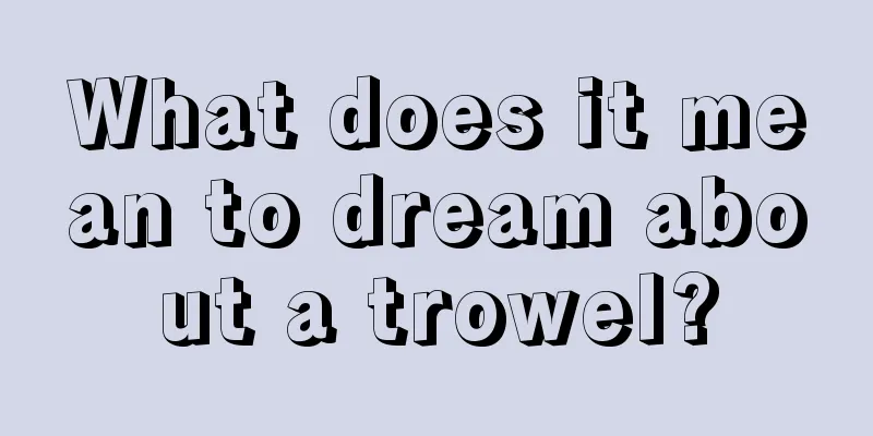 What does it mean to dream about a trowel?