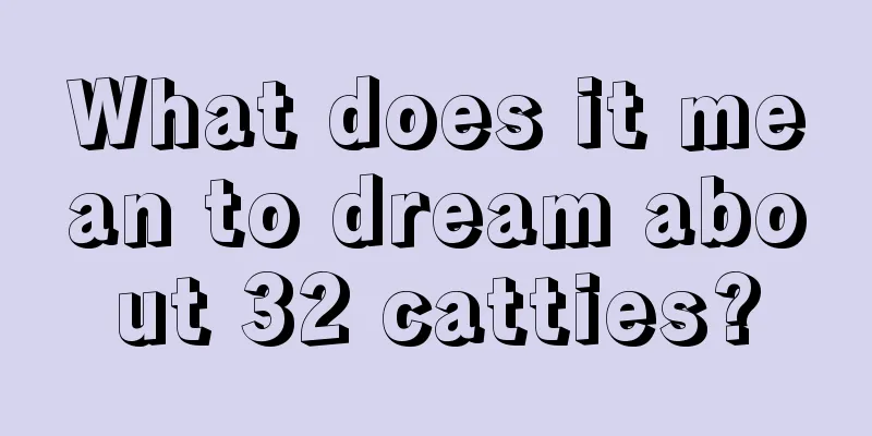 What does it mean to dream about 32 catties?