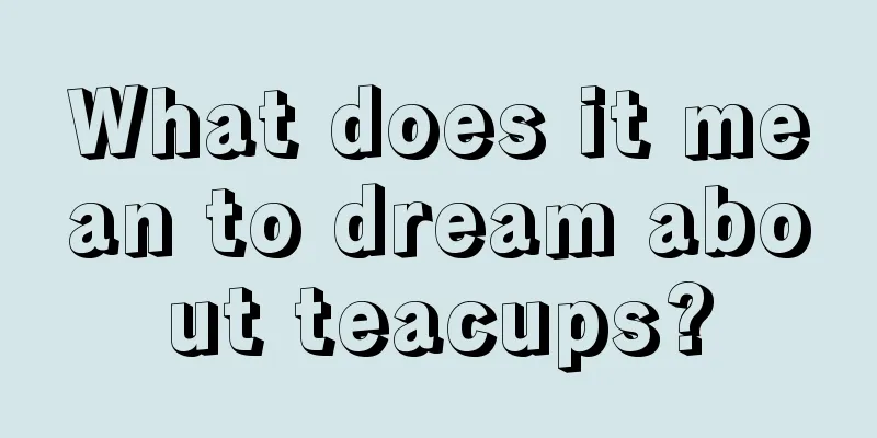 What does it mean to dream about teacups?