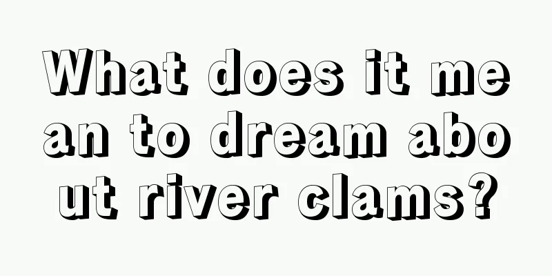 What does it mean to dream about river clams?