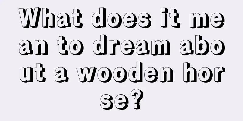 What does it mean to dream about a wooden horse?