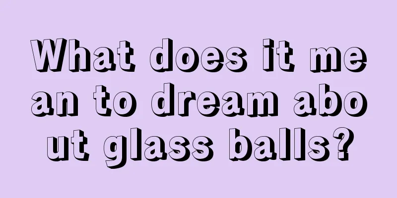 What does it mean to dream about glass balls?