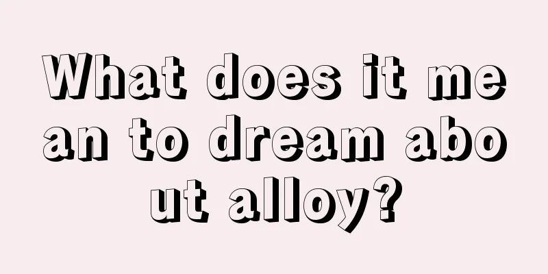 What does it mean to dream about alloy?