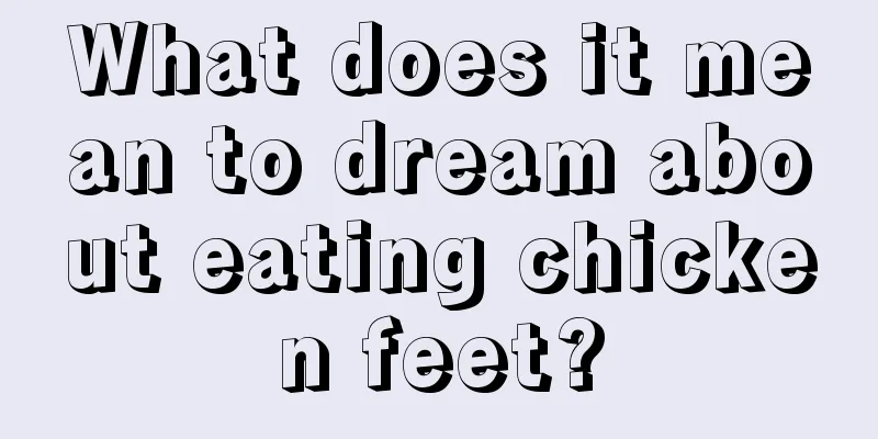 What does it mean to dream about eating chicken feet?