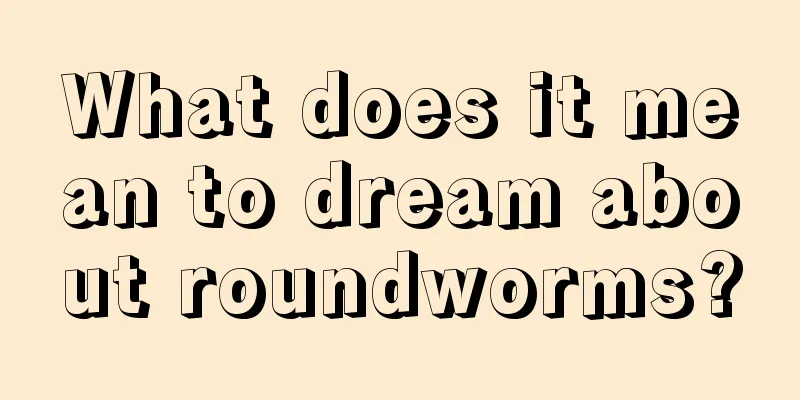 What does it mean to dream about roundworms?