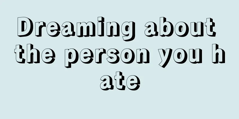 Dreaming about the person you hate