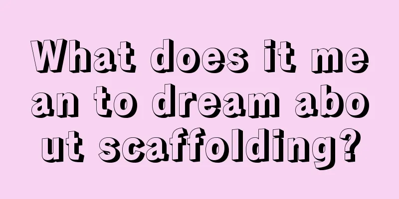 What does it mean to dream about scaffolding?