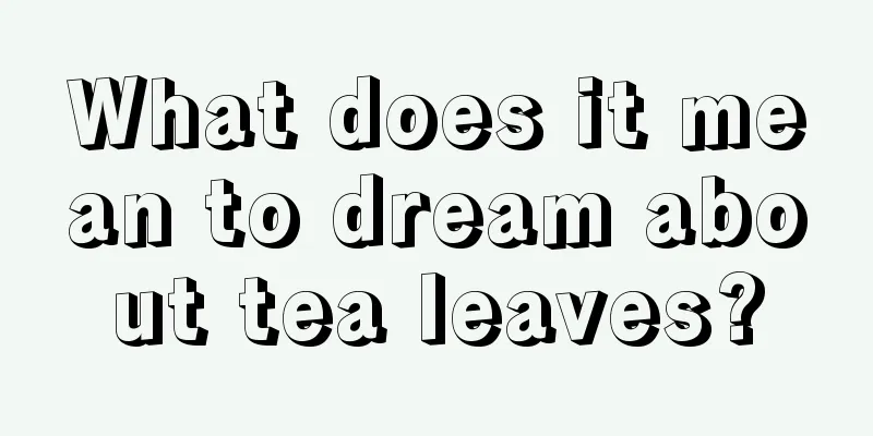 What does it mean to dream about tea leaves?