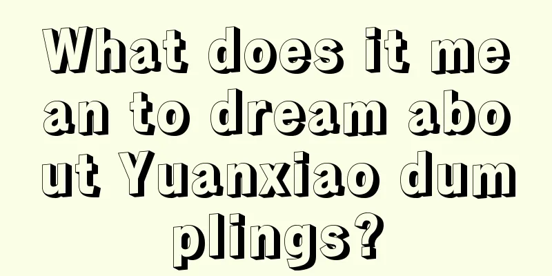 What does it mean to dream about Yuanxiao dumplings?