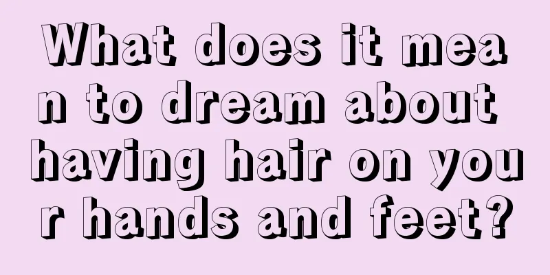 What does it mean to dream about having hair on your hands and feet?