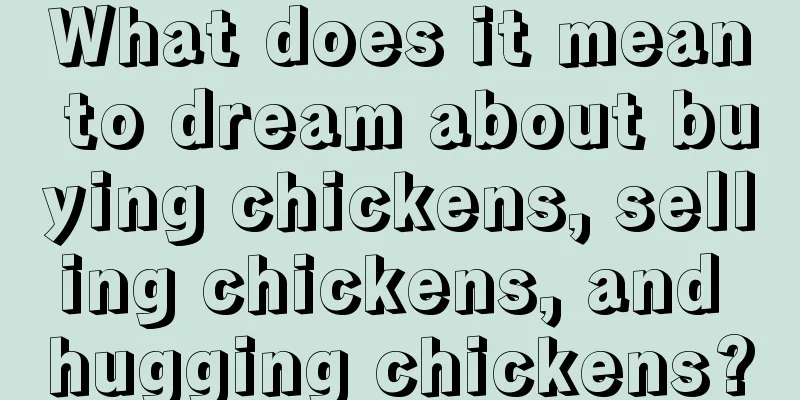 What does it mean to dream about buying chickens, selling chickens, and hugging chickens?