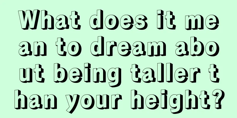 What does it mean to dream about being taller than your height?