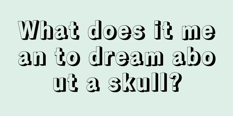 What does it mean to dream about a skull?