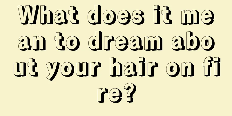 What does it mean to dream about your hair on fire?