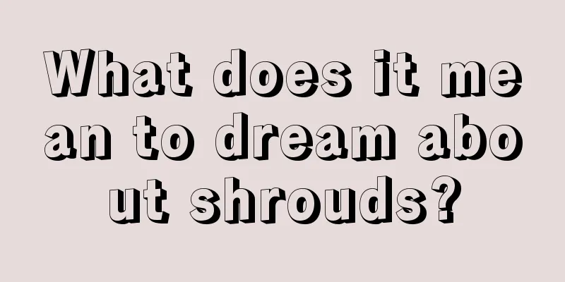 What does it mean to dream about shrouds?