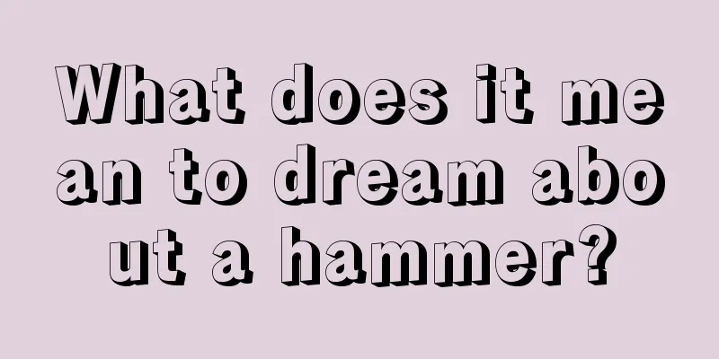 What does it mean to dream about a hammer?