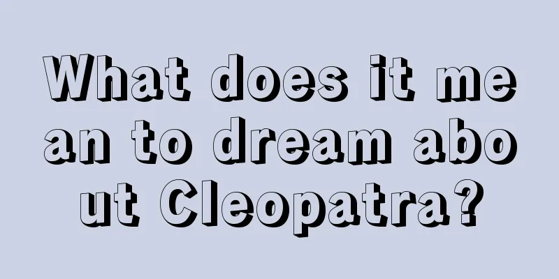 What does it mean to dream about Cleopatra?