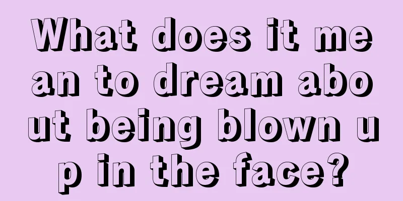 What does it mean to dream about being blown up in the face?