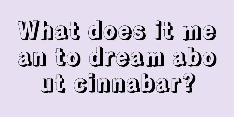 What does it mean to dream about cinnabar?